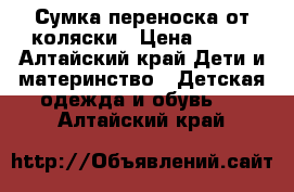 Сумка переноска от коляски › Цена ­ 300 - Алтайский край Дети и материнство » Детская одежда и обувь   . Алтайский край